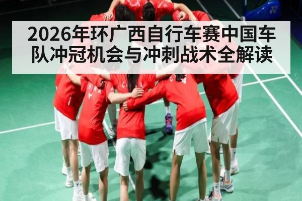 2026年环广西自行车赛中国车队冲冠机会与冲刺战术全解读